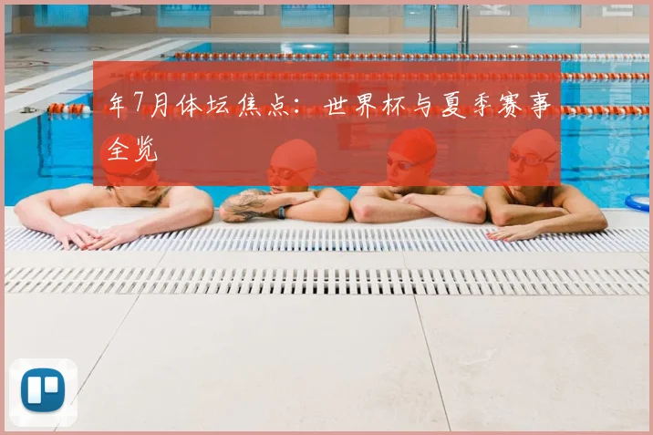 年7月体坛焦点：世界杯与夏季赛事全览