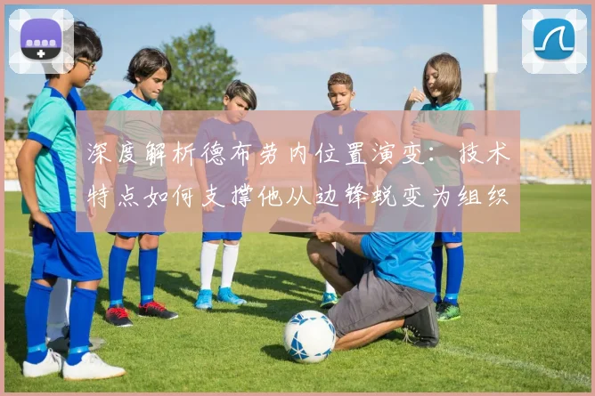 深度解析德布劳内位置演变:技术特点如何支撑他从边锋蜕变为组织核心