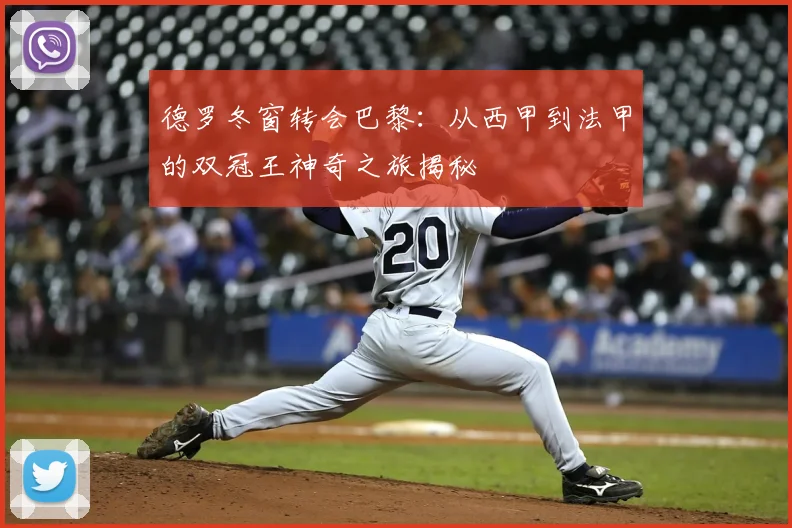 德罗冬窗转会巴黎:从西甲到法甲的双冠王神奇之旅揭秘