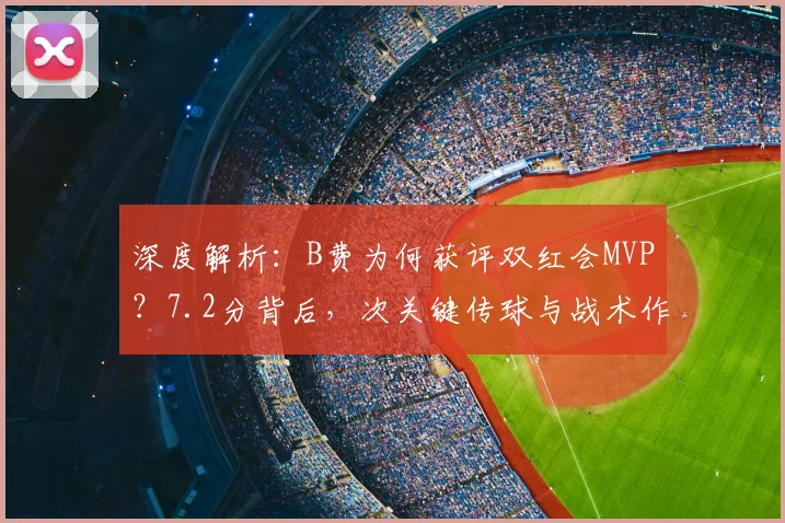 深度解析：B费为何获评双红会MVP？7.2分背后，次关键传球与战术作用揭秘