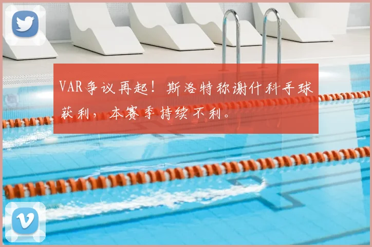 VAR争议再起！斯洛特称谢什科手球获利，本赛季持续不利。