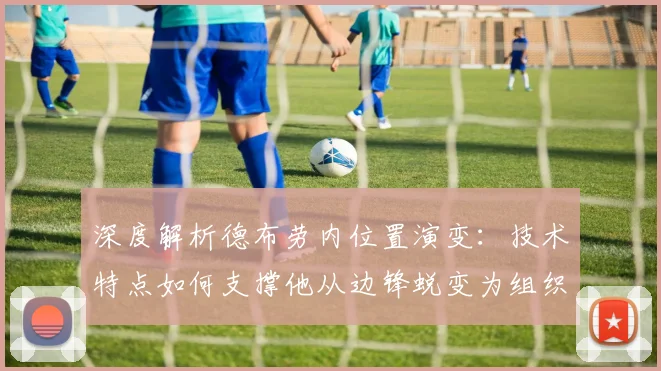 深度解析德布劳内位置演变：技术特点如何支撑他从边锋蜕变为组织核心